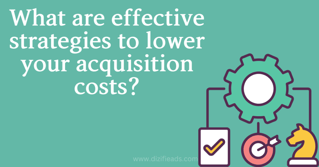 What are effective strategies to lower your acquisition costs?